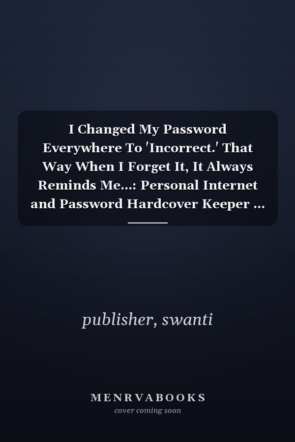 I Changed My Password Everywhere To 'Incorrect.' That Way When I Forget It, It Always Reminds Me...: Personal Internet and Password Hardcover Keeper ... Funny Quote Cover. Great for Home and Office
