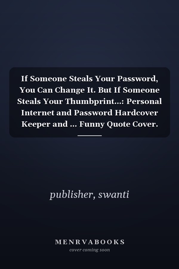 If Someone Steals Your Password, You Can Change It. But If Someone Steals Your Thumbprint...: Personal Internet and Password Hardcover Keeper and ... Funny Quote Cover. Great for Home and Office