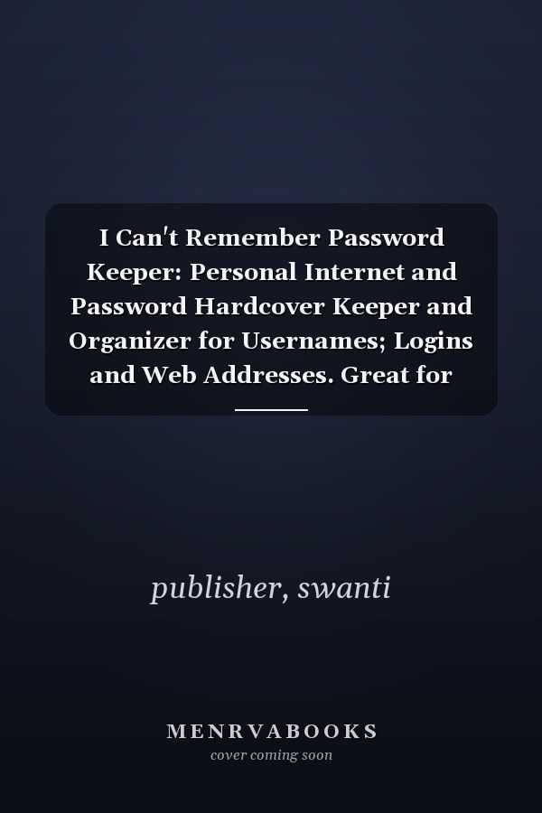 I Can't Remember Password Keeper: Personal Internet and Password Hardcover Keeper and Organizer for Usernames; Logins and Web Addresses. Great for Home and Office..