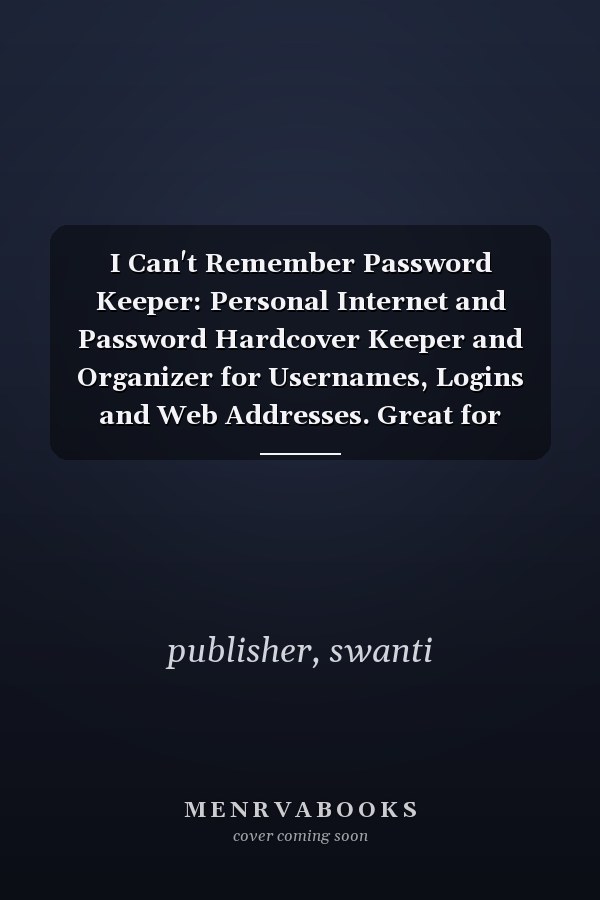 I Can't Remember Password Keeper: Personal Internet and Password Hardcover Keeper and Organizer for Usernames, Logins and Web Addresses. Great for Home and Office.