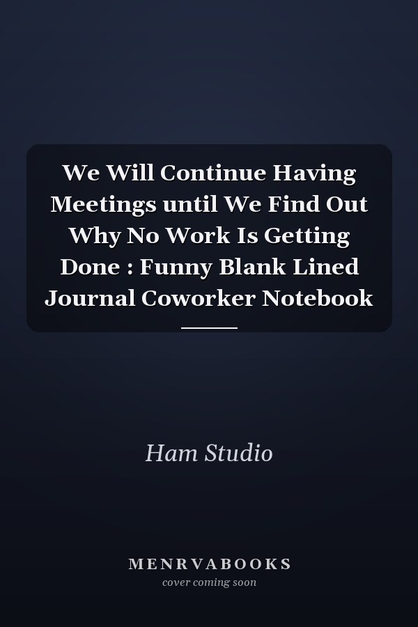 We Will Continue Having Meetings until We Find Out Why No Work Is Getting Done : Funny Blank Lined Journal Coworker Notebook
