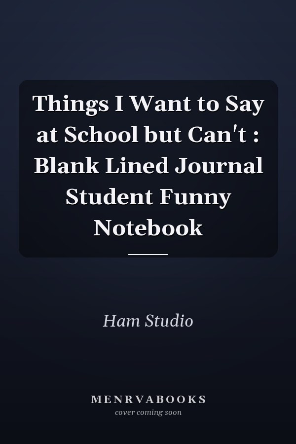 Things I Want to Say at School but Can't : Blank Lined Journal Student Funny Notebook