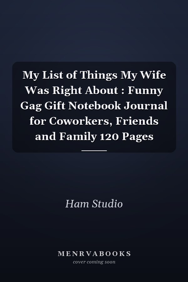 My List of Things My Wife Was Right About : Funny Gag Gift Notebook Journal for Coworkers, Friends and Family 120 Pages