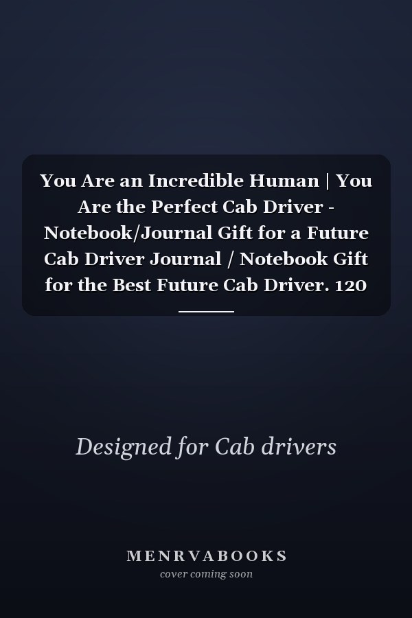 You Are an Incredible Human | You Are the Perfect Cab Driver - Notebook/Journal Gift for a Future Cab Driver Journal / Notebook Gift for the Best Future Cab Driver. 120 Blank and Lined Pages, 6x9, Soft + Matte Finish Cover
