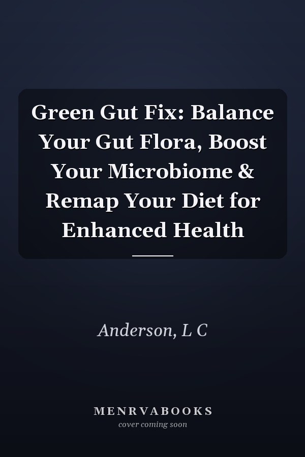 Green Gut Fix: Balance Your Gut Flora, Boost Your Microbiome & Remap Your Diet for Enhanced Health