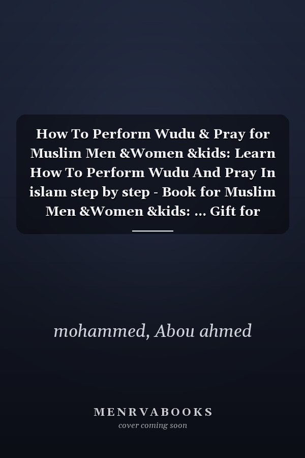 How To Perform Wudu & Pray for Muslim Men &Women &kids: Learn How To Perform Wudu And Pray In islam step by step - Book for Muslim Men &Women &kids: ... Gift for your Parents and Muslim Friends