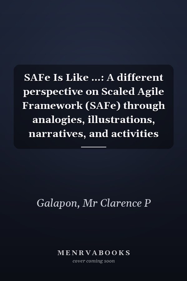 SAFe Is Like ...: A different perspective on Scaled Agile Framework (SAFe) through analogies, illustrations, narratives, and activities