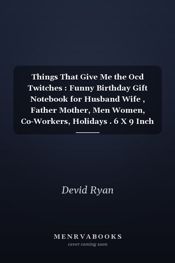 Things That Give Me the Ocd Twitches : Funny Birthday Gift Notebook for Husband Wife , Father Mother, Men Women, Co-Workers, Holidays . 6 X 9 Inch 100 Pages