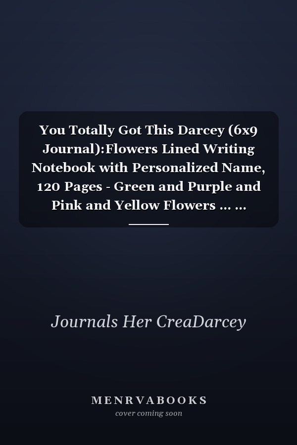 You Totally Got This Darcey (6x9 Journal):Flowers Lined Writing Notebook with Personalized Name, 120 Pages - Green and Purple and Pink and Yellow Flowers ... ... Teacher's, Mom, Wife, Aunt Gift
