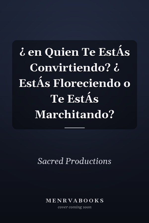 ¿ en Quien Te EstÁs Convirtiendo? ¿ EstÁs Floreciendo o Te EstÁs Marchitando?