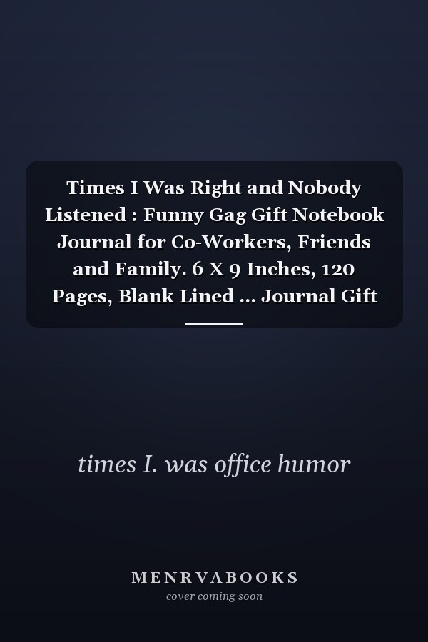 Times I Was Right and Nobody Listened : Funny Gag Gift Notebook Journal for Co-Workers, Friends and Family. 6 X 9 Inches, 120 Pages, Blank Lined ... Journal Gift Ideas,Gifts for Family Friend