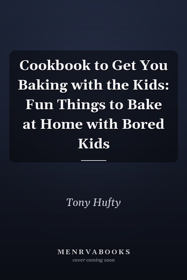 Cookbook to Get You Baking with the Kids: Fun Things to Bake at Home with Bored Kids