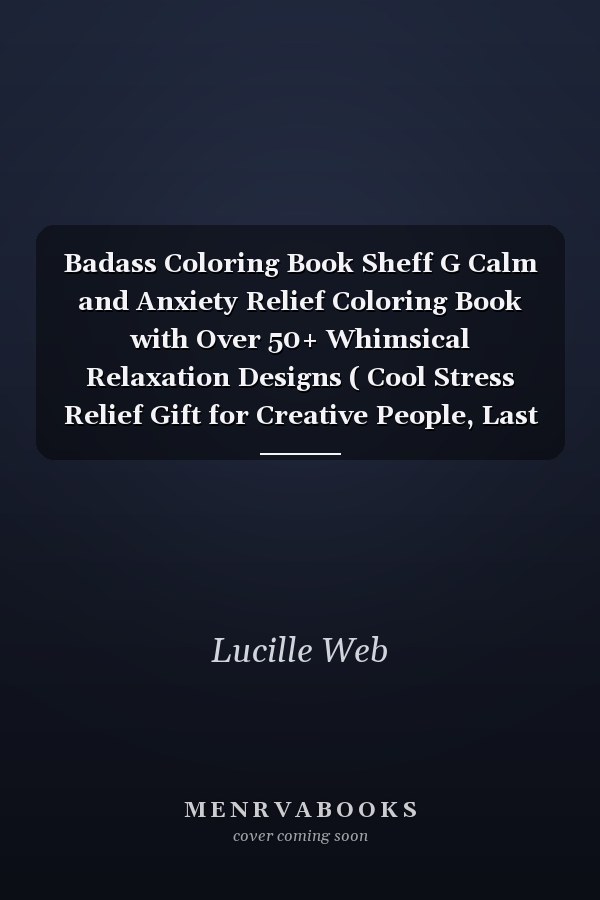 Badass Coloring Book Sheff G Calm and Anxiety Relief Coloring Book with Over 50+ Whimsical Relaxation Designs ( Cool Stress Relief Gift for Creative People, Last Updated In 2022 )