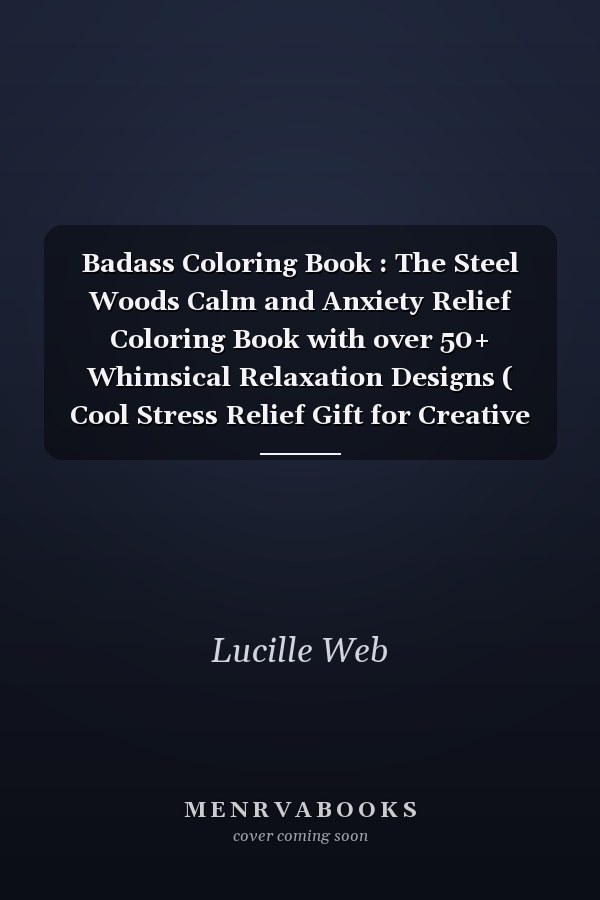Badass Coloring Book : The Steel Woods Calm and Anxiety Relief Coloring Book with over 50+ Whimsical Relaxation Designs ( Cool Stress Relief Gift for Creative People, Last Updated In 2022 )