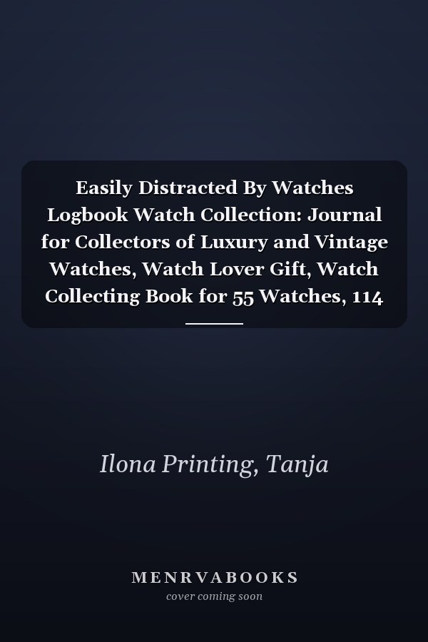 Easily Distracted By Watches Logbook Watch Collection: Journal for Collectors of Luxury and Vintage Watches, Watch Lover Gift, Watch Collecting Book for 55 Watches, 114 pages, 6 x 9 inch