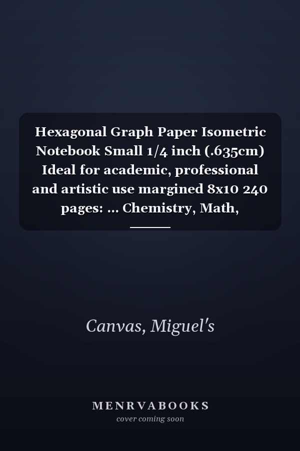 Hexagonal Graph Paper Isometric Notebook Small 1/4 inch (.635cm) Ideal for academic, professional and artistic use margined 8x10 240 pages: ... Chemistry, Math, Engineering, Design, etc.