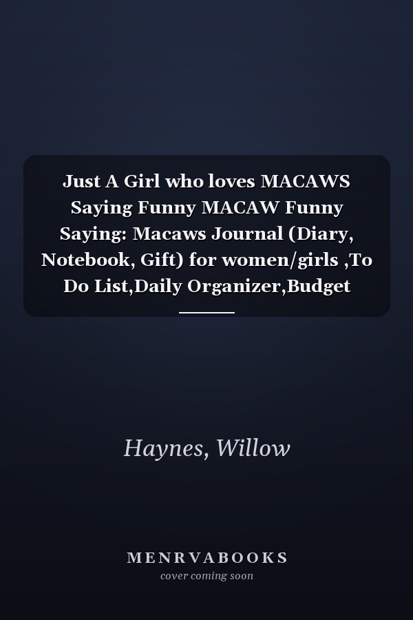 Just A Girl who loves MACAWS Saying Funny MACAW Funny Saying: Macaws Journal (Diary, Notebook, Gift) for women/girls ,To Do List,Daily Organizer,Budget