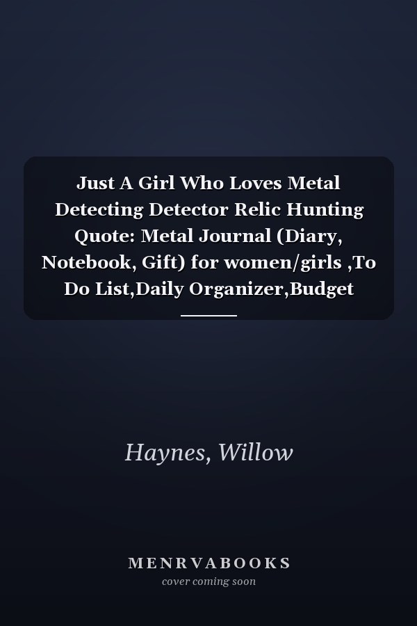 Just A Girl Who Loves Metal Detecting Detector Relic Hunting Quote: Metal Journal (Diary, Notebook, Gift) for women/girls ,To Do List,Daily Organizer,Budget