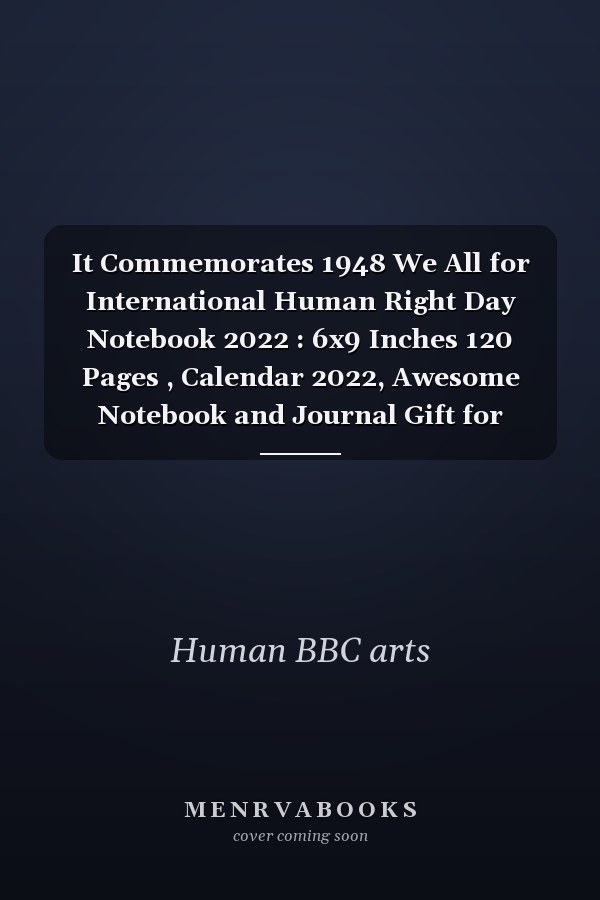 It Commemorates 1948 We All for International Human Right Day Notebook 2022 : 6x9 Inches 120 Pages , Calendar 2022, Awesome Notebook and Journal Gift for Human Rights Day for Your Mom, Dad, Brother, Sister, Wife, Husband, Friend, . . Birthday, Christmas