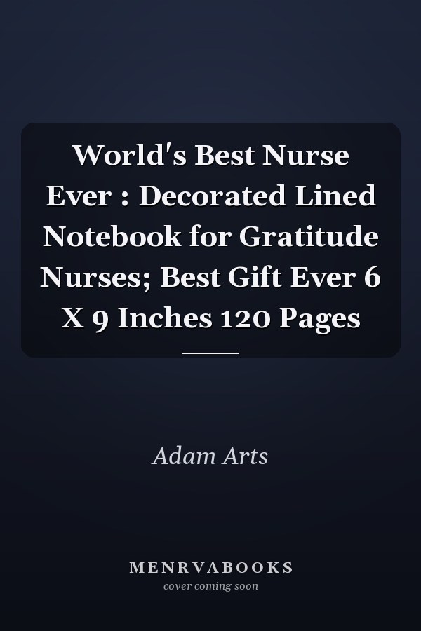 World's Best Nurse Ever : Decorated Lined Notebook for Gratitude Nurses; Best Gift Ever 6 X 9 Inches 120 Pages
