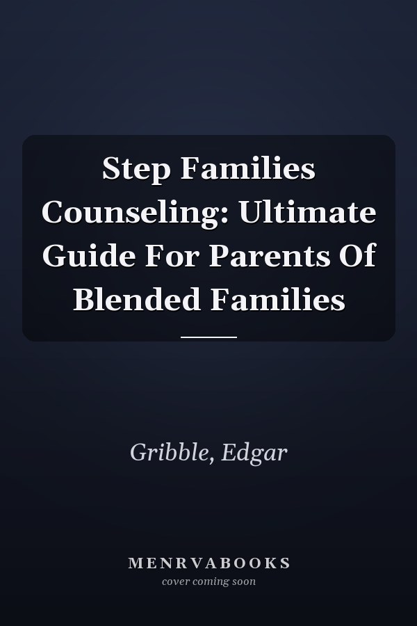 Step Families Counseling: Ultimate Guide For Parents Of Blended Families