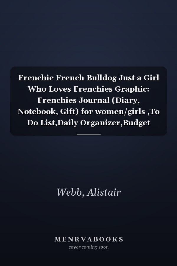 Frenchie French Bulldog Just a Girl Who Loves Frenchies Graphic: Frenchies Journal (Diary, Notebook, Gift) for women/girls ,To Do List,Daily Organizer,Budget