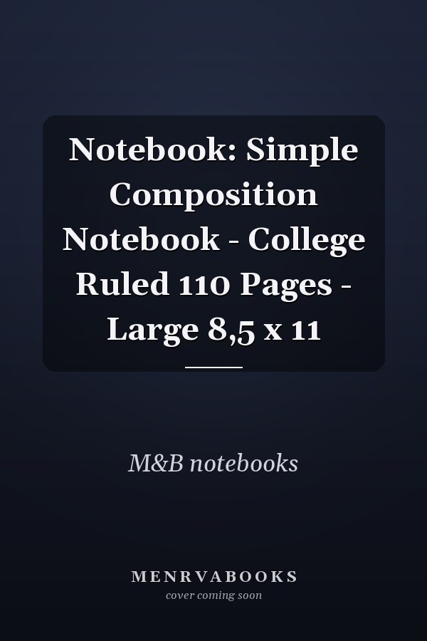 Notebook: Simple Composition Notebook - College Ruled 110 Pages - Large 8,5 x 11
