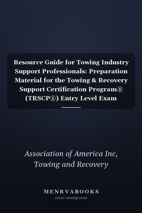 Resource Guide for Towing Industry Support Professionals: Preparation Material for the Towing & Recovery Support Certification Program® (TRSCP®) Entry Level Exam