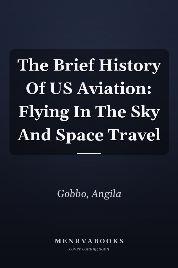 The Brief History Of US Aviation: Flying In The Sky And Space Travel