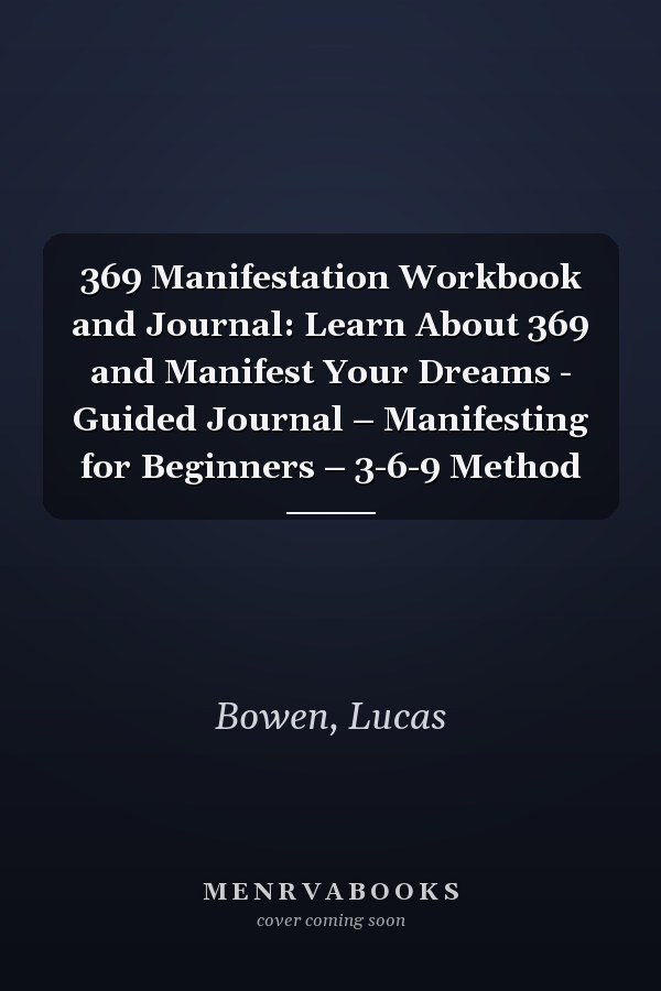 369 Manifestation Workbook and Journal: Learn About 369 and Manifest Your Dreams - Guided Journal – Manifesting for Beginners – 3-6-9 Method