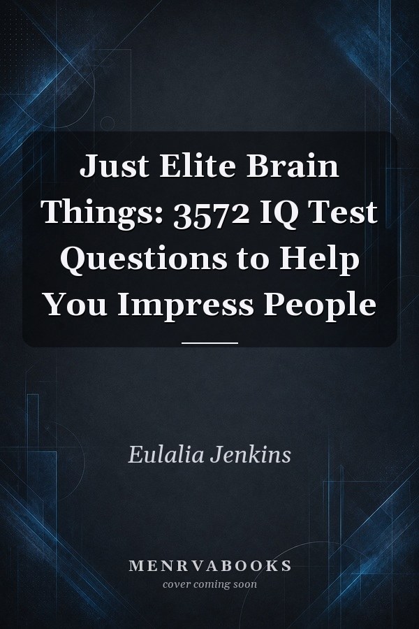 Just Elite Brain Things: 3572 IQ Test Questions to Help You Impress People