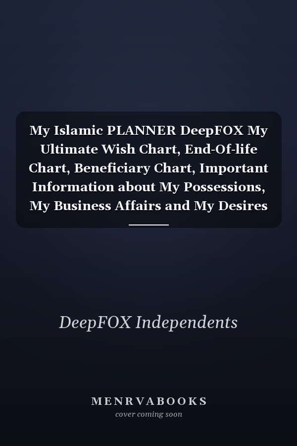 My Islamic PLANNER DeepFOX My Ultimate Wish Chart, End-Of-life Chart, Beneficiary Chart, Important Information about My Possessions, My Business Affairs and My Desires 120 Pages 6 X 9 Inches