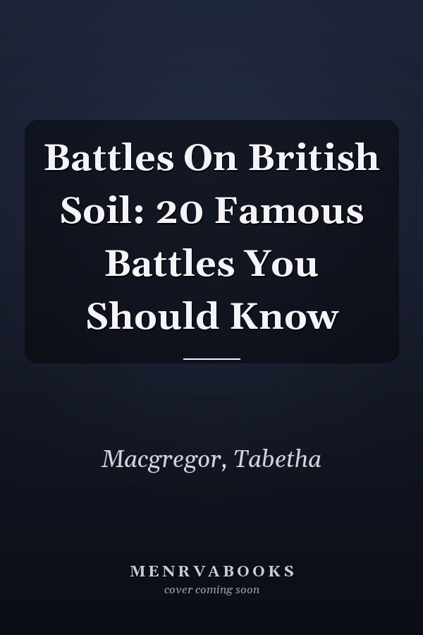 Battles On British Soil: 20 Famous Battles You Should Know