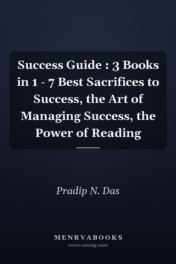 Success Guide : 3 Books in 1 - 7 Best Sacrifices to Success, the Art of Managing Success, the Power of Reading