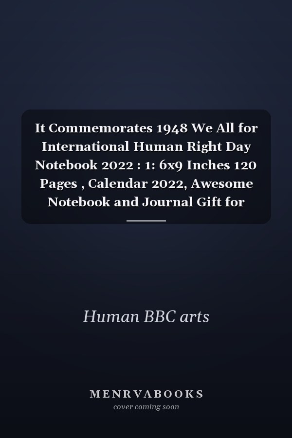It Commemorates 1948 We All for International Human Right Day Notebook 2022 : 1: 6x9 Inches 120 Pages , Calendar 2022, Awesome Notebook and Journal Gift for Human Rights Day for Your Mom, Dad, Brother, Sister, Wife, Husband, Friend, . . Birthday, Christmas