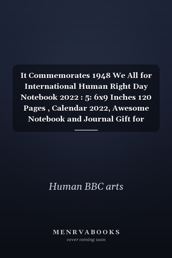 It Commemorates 1948 We All for International Human Right Day Notebook 2022 : 5: 6x9 Inches 120 Pages , Calendar 2022, Awesome Notebook and Journal Gift for Human Rights Day for Your Mom, Dad, Brother, Sister, Wife, Husband, Friend, . . Birthday, Christmas