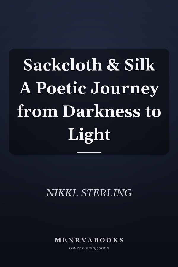 Sackcloth & Silk A Poetic Journey from Darkness to Light