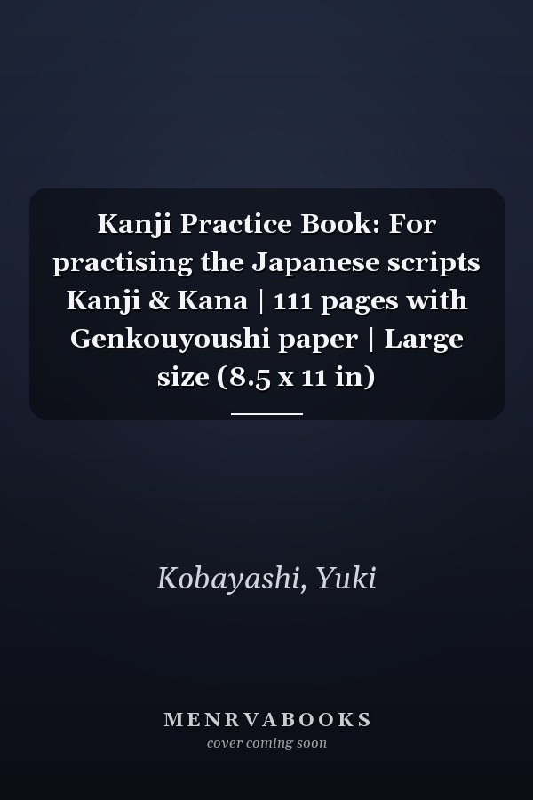 Kanji Practice Book: For practising the Japanese scripts Kanji & Kana | 111 pages with Genkouyoushi paper | Large size (8.5 x 11 in)
