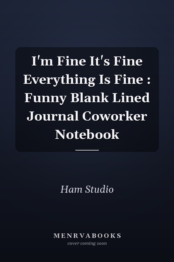 I'm Fine It's Fine Everything Is Fine : Funny Blank Lined Journal Coworker Notebook