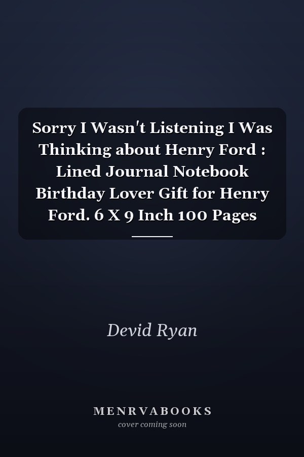 Sorry I Wasn't Listening I Was Thinking about Henry Ford : Lined Journal Notebook Birthday Lover Gift for Henry Ford. 6 X 9 Inch 100 Pages