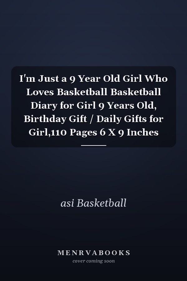 I'm Just a 9 Year Old Girl Who Loves Basketball Basketball Diary for Girl 9 Years Old, Birthday Gift / Daily Gifts for Girl,110 Pages 6 X 9 Inches