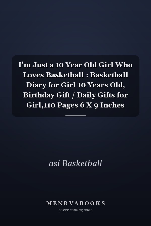 I'm Just a 10 Year Old Girl Who Loves Basketball : Basketball Diary for Girl 10 Years Old, Birthday Gift / Daily Gifts for Girl,110 Pages 6 X 9 Inches