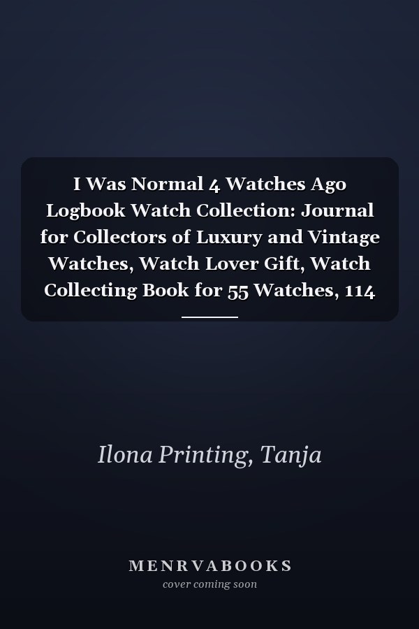 I Was Normal 4 Watches Ago Logbook Watch Collection: Journal for Collectors of Luxury and Vintage Watches, Watch Lover Gift, Watch Collecting Book for 55 Watches, 114 pages, 6 x 9 inch
