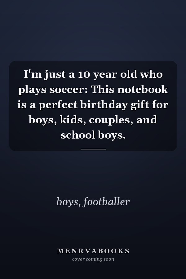 I'm just a 10 year old who plays soccer: This notebook is a perfect birthday gift for boys, kids, couples, and school boys.