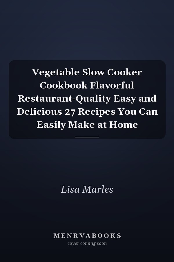 Vegetable Slow Cooker Cookbook Flavorful Restaurant-Quality Easy and Delicious 27 Recipes You Can Easily Make at Home