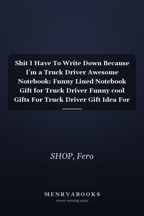 Shit I Have To Write Down Because I'm a Truck Driver Awesome Notebook: Funny Lined Notebook Gift for Truck Driver Funny cool Gifts For Truck Driver Gift Idea For Boss, Coworkers, Colleagues..