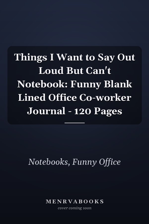 Things I Want to Say Out Loud But Can't Notebook: Funny Blank Lined Office Co-worker Journal - 120 Pages