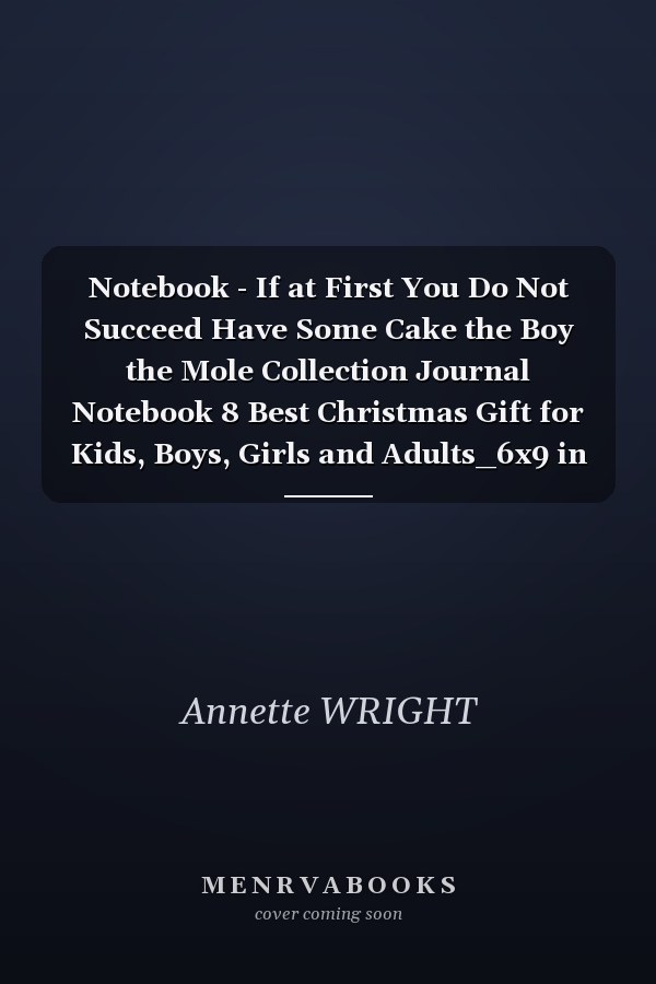 Notebook - If at First You Do Not Succeed Have Some Cake the Boy the Mole Collection Journal Notebook 8 Best Christmas Gift for Kids, Boys, Girls and Adults_6x9 in 114 Page