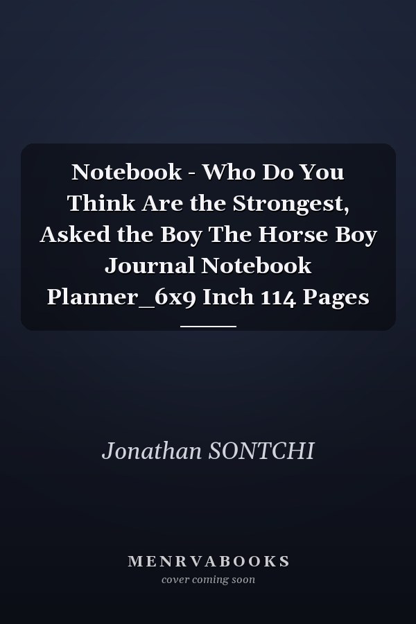 Notebook - Who Do You Think Are the Strongest, Asked the Boy The Horse Boy Journal Notebook Planner_6x9 Inch 114 Pages