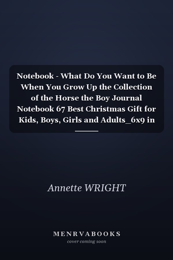 Notebook - What Do You Want to Be When You Grow Up the Collection of the Horse the Boy Journal Notebook 67 Best Christmas Gift for Kids, Boys, Girls and Adults_6x9 in 114 Page